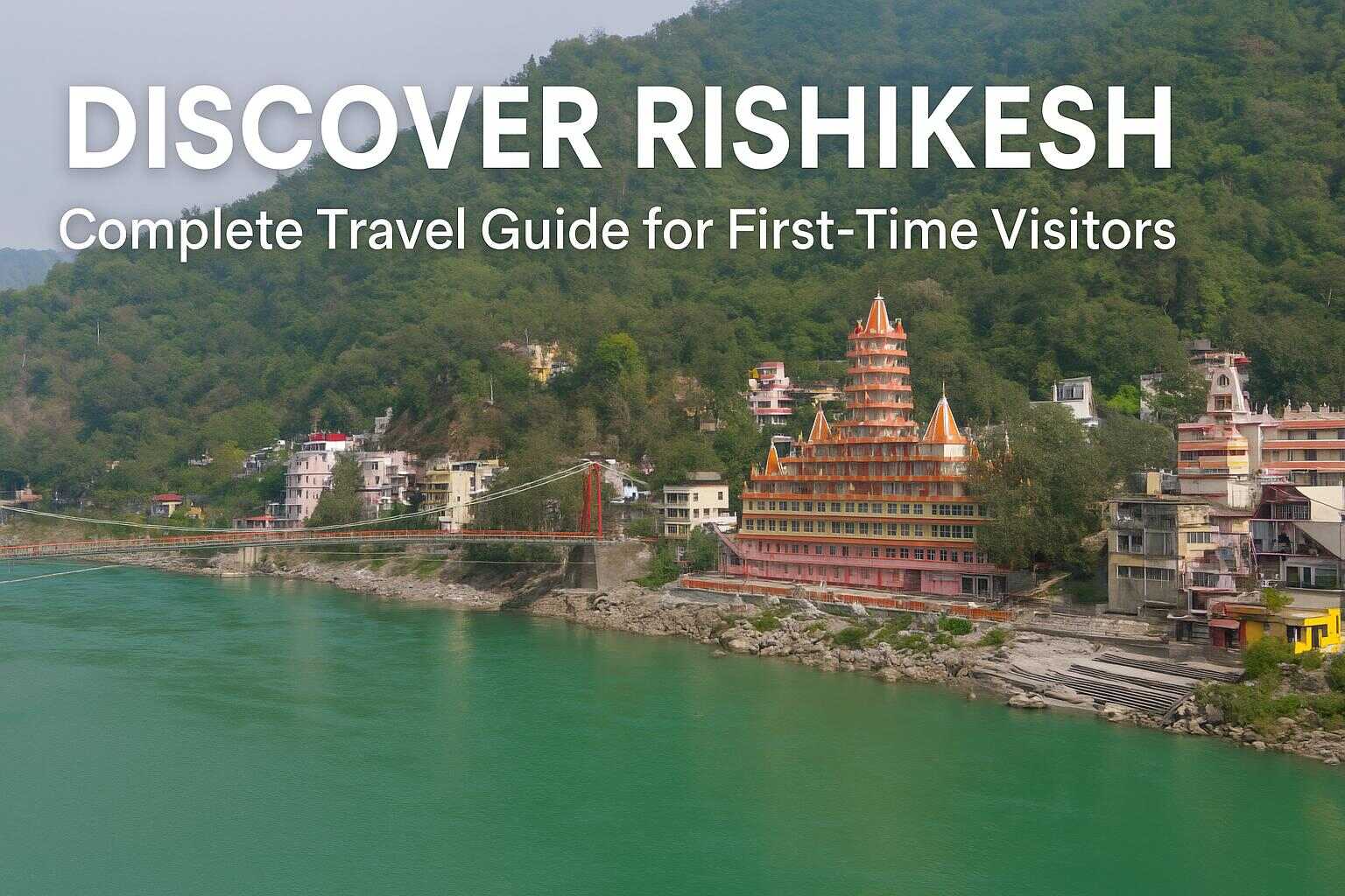 Discover Rishikesh: Complete Travel Guide for First-Time Visitors